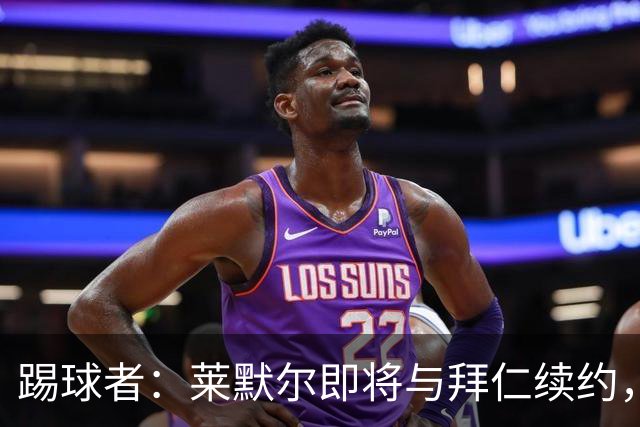 踢球者：莱默尔即将与拜仁续约，双方的薪资分歧已经解决